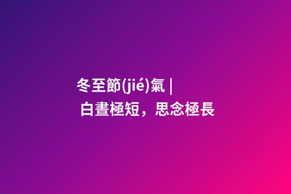 冬至節(jié)氣 | 白晝極短，思念極長